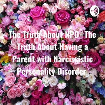 The Truth About NPD- The Truth About Having a Parent with Narcissistic Personality Disorder