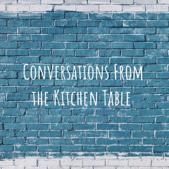 Conversations from the Kitchen Table