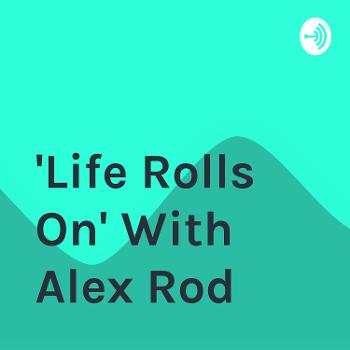 "Life Rolls On" With Alex Rod