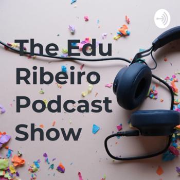 The Edu Ribeiro Podcast Show