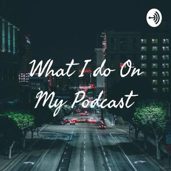 What I do On My Podcast?