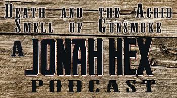 Death and the Acrid Smell of Gunsmoke - The Jonah Hex Podcast