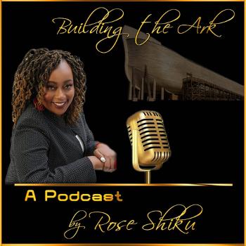 Building the Ark, A Rose Shiku Podcast