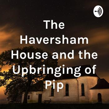 The Haversham House and the Upbringing of Pip