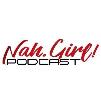 Nah, Girl! Podcast