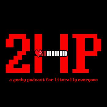 2HP: A Geeky Podcast For Literally Everyone