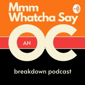 Mmm Whatcha Say: An OC Breakdown Podcast