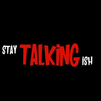 Stay Talking Ish