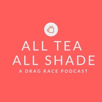 All Tea All Shade: A Drag Race Podcast