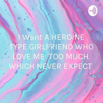 I Want A HEROINE TYPE GIRLFRIEND WHO LOVE ME TOO MUCH. WHICH NEVER EXPECT