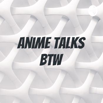 Anime Talks Btw