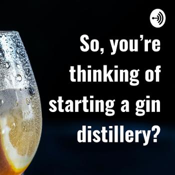 So, you're thinking of starting a gin distillery?