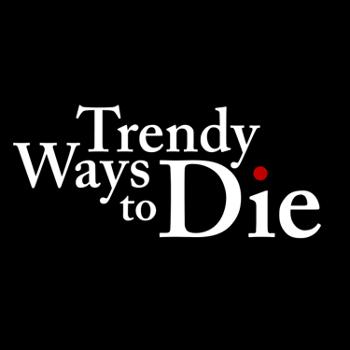 Trendy Ways to Die