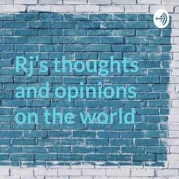 Rj’s thoughts and opinions on the world