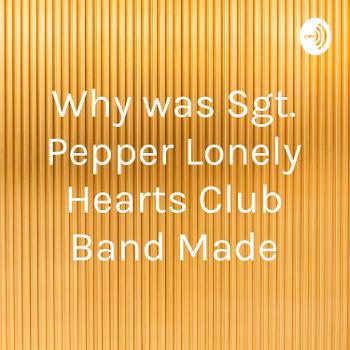 Why was Sgt. Pepper Lonely Hearts Club Band Made