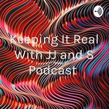 Keeping It Real With JJ and S Podcast