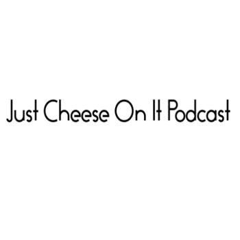 Just Cheese On It Podcast .