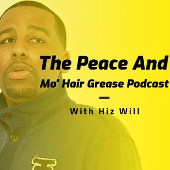 The Peace and MO' Hair Grease Podcast w/HizWill
