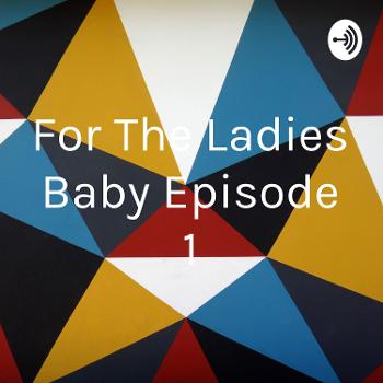 For The Ladies Baby Episode 1