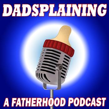 Dadsplaining, A Fatherhood Podcast
