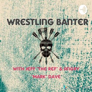 Wrestling Banter with Jeff "The Ref" and Angry "Mark" Dave
