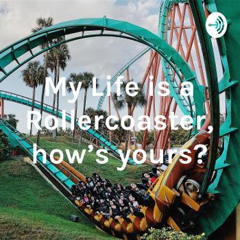 My Life is a Rollercoaster, how’s yours?