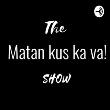 The Matan Kus ka Va! Show