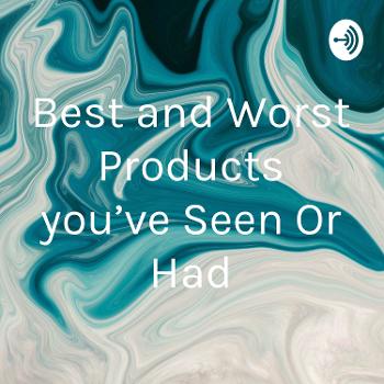 Best and Worst Products you've Seen Or Had