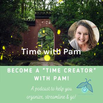 Be a Time Creator with Pam - A Podcast to help you organize, streamline and go!