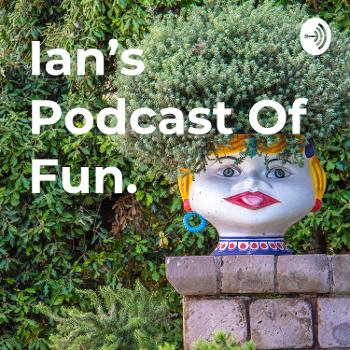 Ian's Podcast Of Fun.