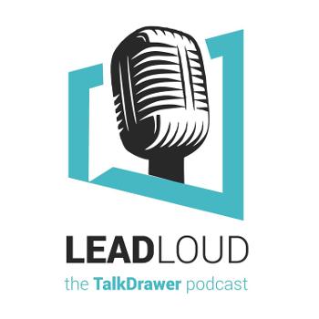 Lead Loud - The TalkDrawer Podcast