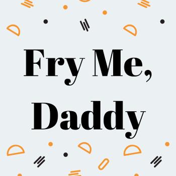 Fry Me, Daddy