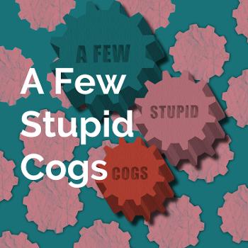 A Few Stupid Cogs The Podcast