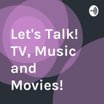 Let's Talk! TV, Music and Movies!