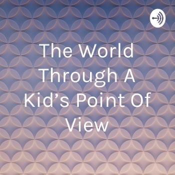 The World Through A Kid's Point Of View