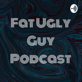 Fat Ugly Guy Podcast