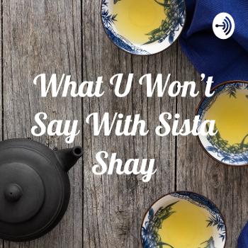 What U Won't Say With Sista Shay
