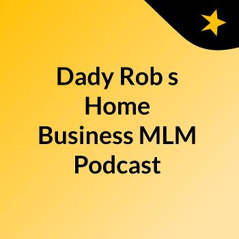 Dady Rob's Home Business MLM Podcast