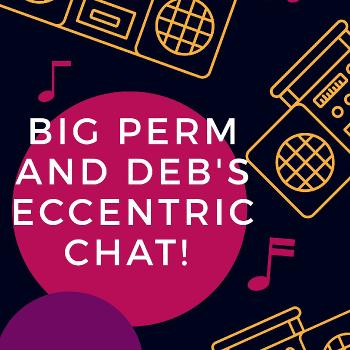 Big Perm and Deb's Eccentric Chat