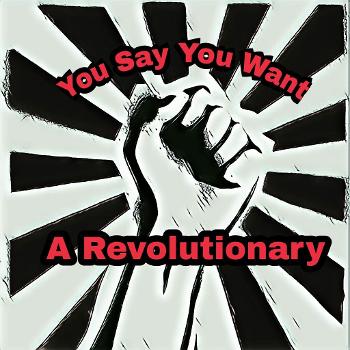 You Say You Want A Revolutionary