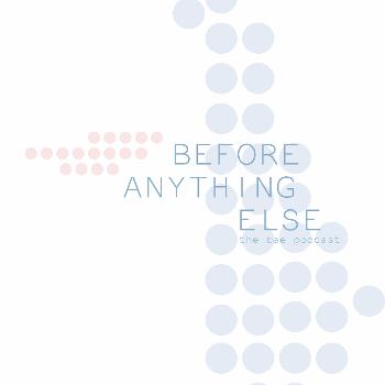 Before Anything Else: The BAE Podcast
