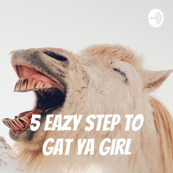 5 eazy step to gat ya girl