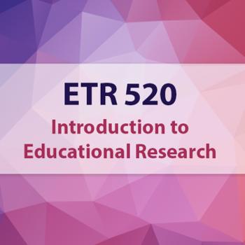 ETR 520 - Introduction to Educational Research