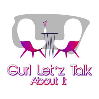 Gurl Let’z Talk About It !