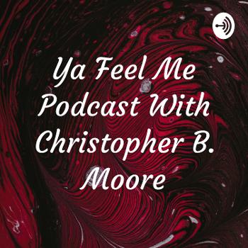 Ya Feel Me Podcast With Christopher B. Moore