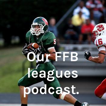Our FFB leagues podcast.