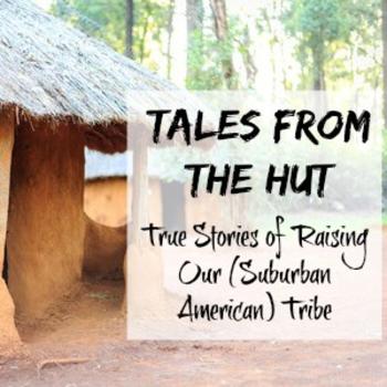 Tales from the Hut: True Stories of Raising our Suburban American Tribe