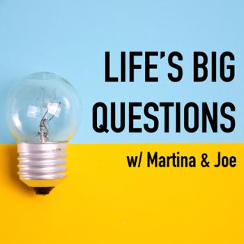 Life’s Big Questions (w/ Martina & Joe)