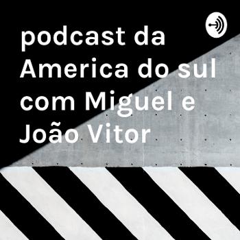 podcast da America do sul com Miguel e João Vitor