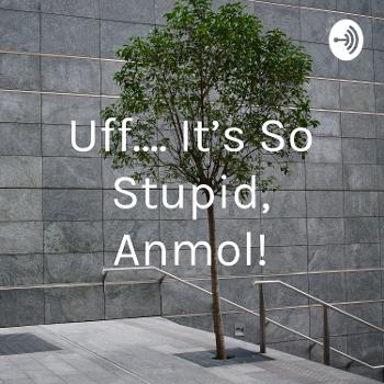 Uff.... It's So Stupid, Anmol!